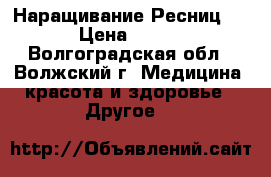 Наращивание Ресниц . › Цена ­ 500 - Волгоградская обл., Волжский г. Медицина, красота и здоровье » Другое   